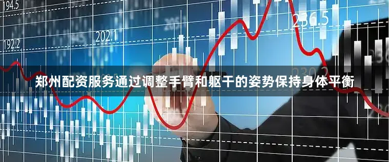 郑州配资服务通过调整手臂和躯干的姿势保持身体平衡