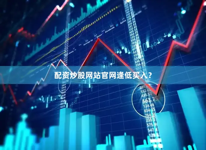 配资炒股网站官网逢低买入？