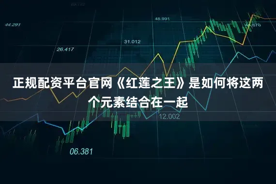 正规配资平台官网《红莲之王》是如何将这两个元素结合在一起