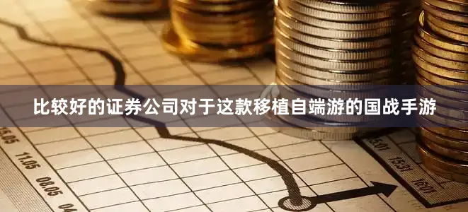 比较好的证券公司对于这款移植自端游的国战手游