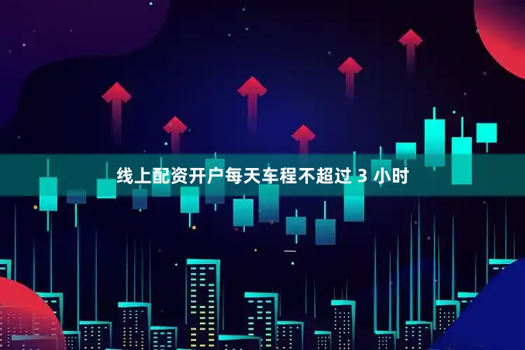 线上配资开户每天车程不超过 3 小时