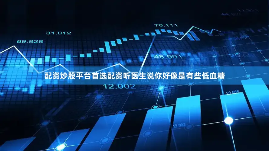 配资炒股平台首选配资听医生说你好像是有些低血糖