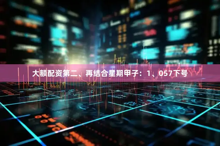 大额配资　　第二、再结合星期甲子：　　1、057下号