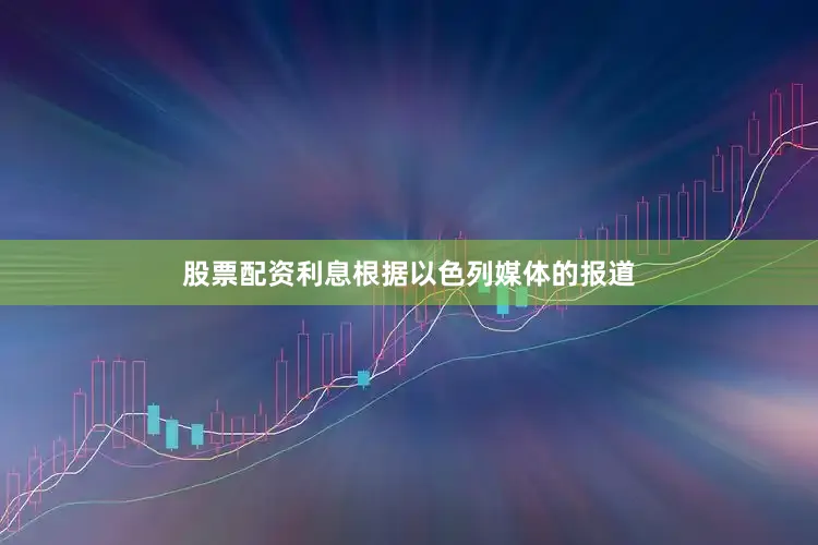 股票配资利息根据以色列媒体的报道