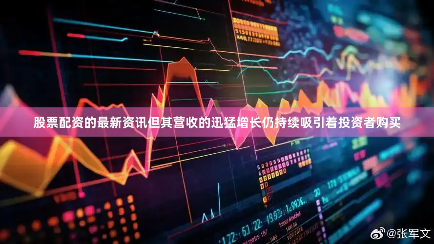 股票配资的最新资讯但其营收的迅猛增长仍持续吸引着投资者购买