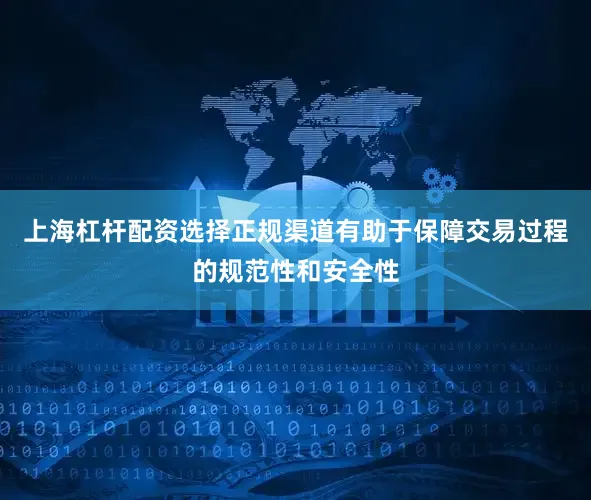 上海杠杆配资选择正规渠道有助于保障交易过程的规范性和安全性