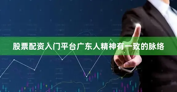 股票配资入门平台广东人精神有一致的脉络