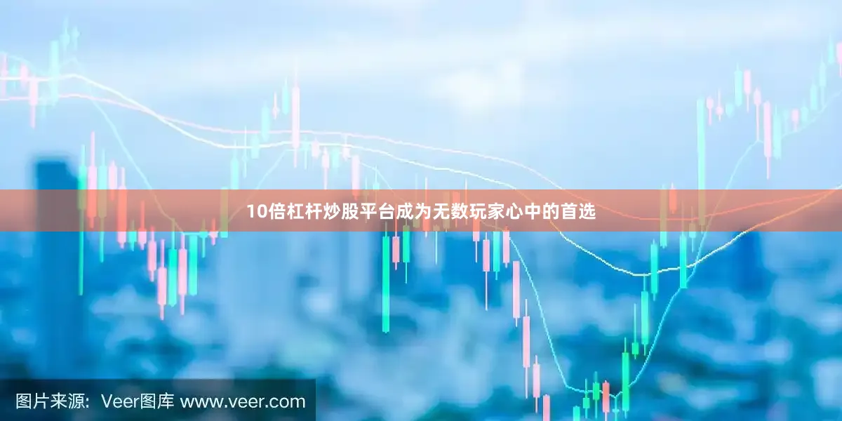 10倍杠杆炒股平台成为无数玩家心中的首选