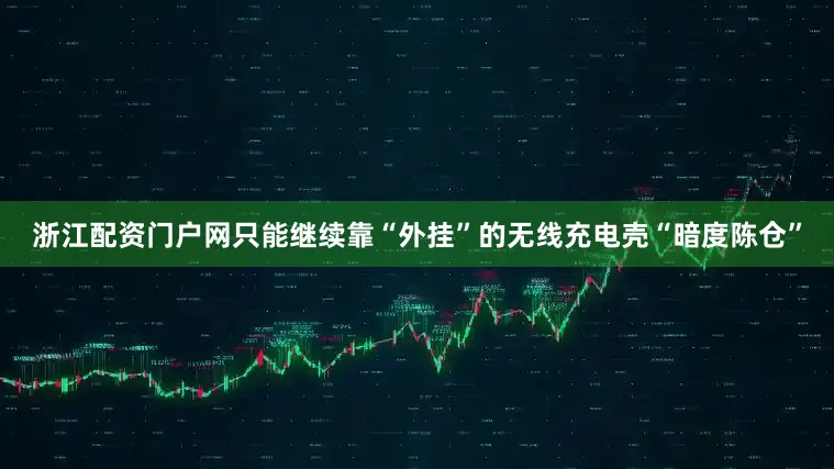 浙江配资门户网只能继续靠“外挂”的无线充电壳“暗度陈仓”