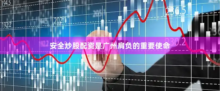 安全炒股配资是广州肩负的重要使命