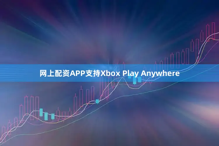 网上配资APP支持Xbox Play Anywhere