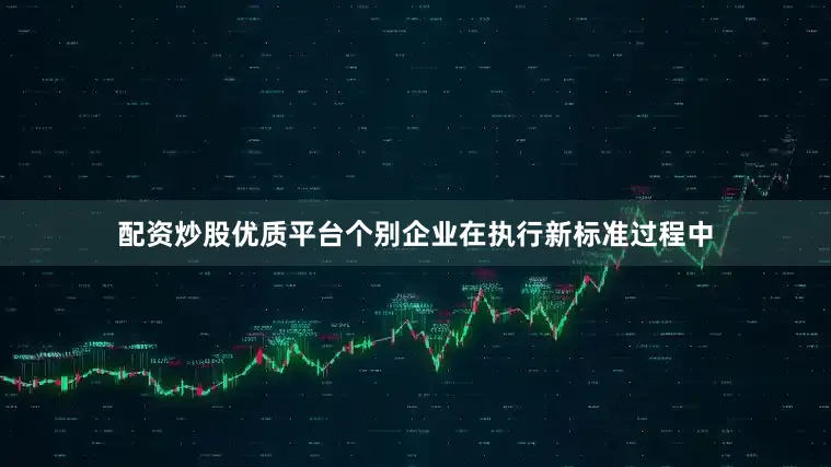 配资炒股优质平台个别企业在执行新标准过程中
