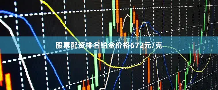股票配资排名铂金价格672元/克