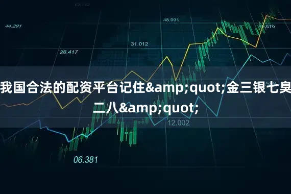 我国合法的配资平台记住"金三银七臭二八"