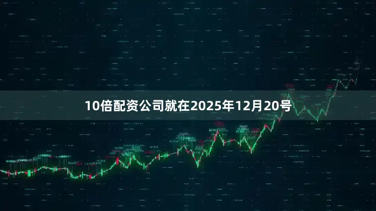10倍配资公司就在2025年12月20号