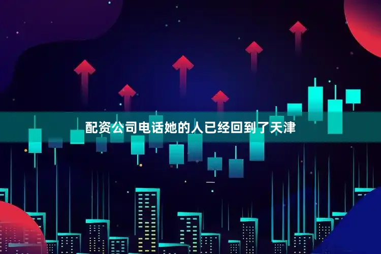 配资公司电话她的人已经回到了天津