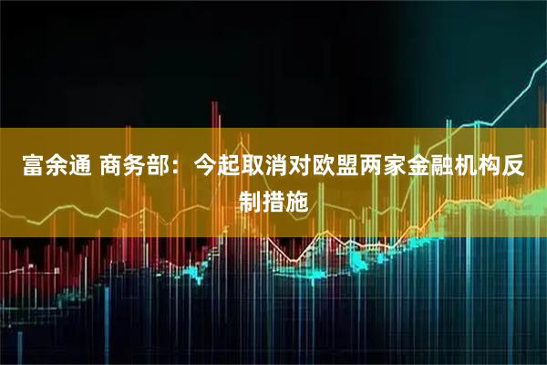 富余通 商务部：今起取消对欧盟两家金融机构反制措施