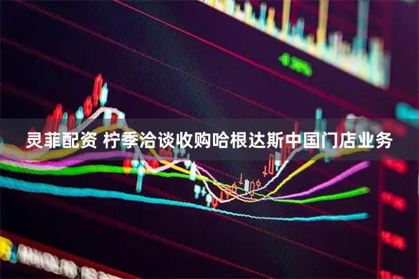 灵菲配资 柠季洽谈收购哈根达斯中国门店业务