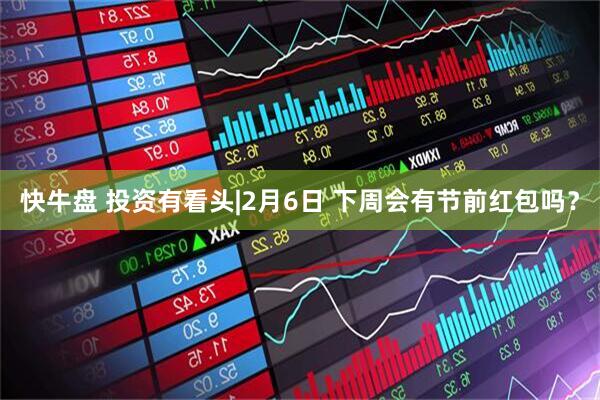 快牛盘 投资有看头|2月6日 下周会有节前红包吗？